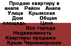 Продаю квартиру в анапе › Район ­ Анапа › Улица ­ Крымская  › Дом ­ 171 › Общая площадь ­ 54 › Цена ­ 5 000 000 - Все города Недвижимость » Квартиры продажа   . Крым,Черноморское